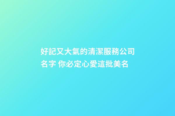 好記又大氣的清潔服務公司名字 你必定心愛這批美名-第1張-公司起名-玄機派